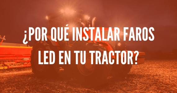 ¿Por qué instalar faros led en tu tractor?
