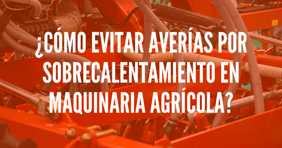 Cómo evitar averías por sobrecalentamiento en maquinaria agrícola