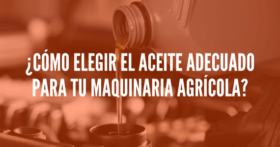Cómo elegir el aceite adecuado para tu maquinaria agrícola