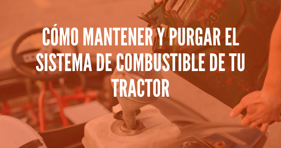 Cómo mantener y purgar el sistema de combustible de tu tractor